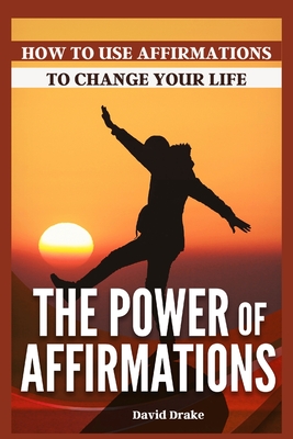 The Power of Affirmations: How to Use Affirmations to Change Your Life ...