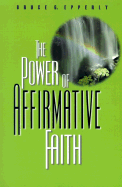 The Power of Affirmative Faith - Epperly, Bruce G