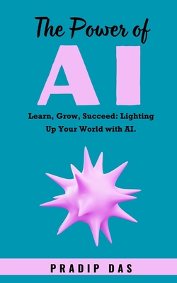 The Power of AI: Learn, Grow, Succeed: Lighting Up Your World with AI. - Das, Pradip