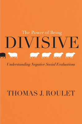 The Power of Being Divisive: Understanding Negative Social Evaluations - Roulet, Thomas J