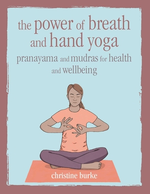 The Power of Breath and Hand Yoga: Pranayama and Mudras for Health and Well-Being - Burke, Christine