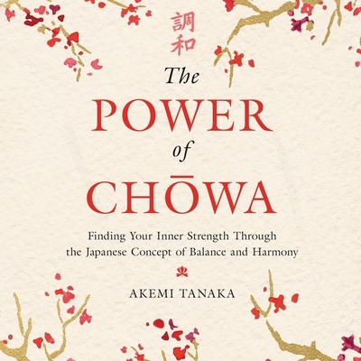 The Power of Chowa: Finding Your Inner Strength Through the Japanese Concept of Balance and Harmony - Angela, June (Read by), and Tokuda, Marilyn (Read by)