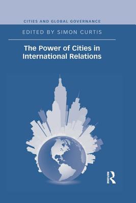 The Power of Cities in International Relations - Curtis, Simon (Editor)