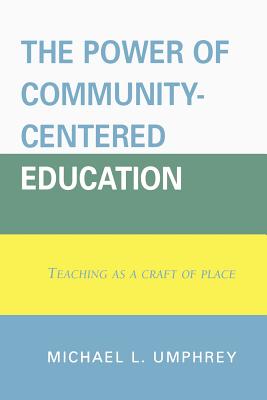 The Power of Community-Centered Education: Teaching as a Craft of Place - Umphrey, Michael L