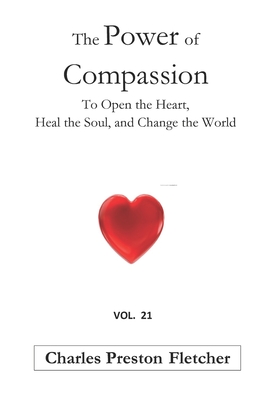 The Power of Compassion: To Open the Heart, Heal the Soul, and Change the World - Fletcher, Charles Preston