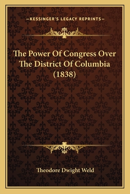 The Power Of Congress Over The District Of Columbia (1838) - Weld, Theodore Dwight