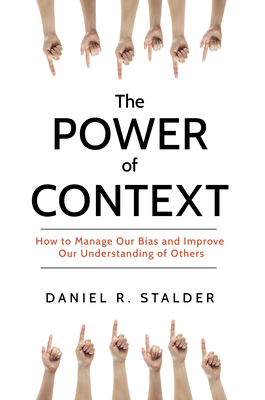 The Power of Context: How to Manage Our Bias and Improve Our Understanding of Others - Stalder, Daniel R