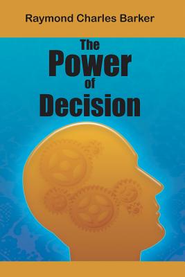 The Power of Decision - Barker, Raymond Charles, Dr.