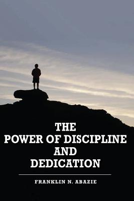 The Power of Discipline & Dedication: Deliverance - Abazie, Franklin N