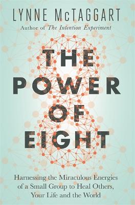 The Power of Eight: Harnessing the Miraculous Energies of a Small Group to Heal Others, Your Life and the World - McTaggart, Lynne