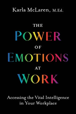 The Power of Emotions at Work: Accessing the Vital Intelligence in Your Workplace - McLaren, Karla