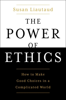 The Power of Ethics: How to Make Good Choices in a Complicated World - Liautaud, Susan, Dr., and Sweetingham, Lisa (Contributions by)