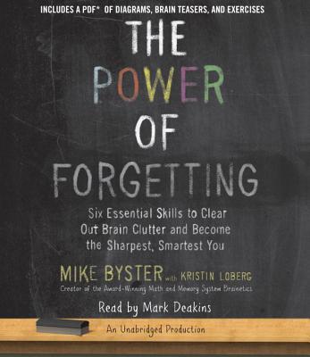 The Power of Forgetting: Six Essential Skills to Clear Out Brain Clutter and Become the Sharpest, Smartest You - Byster, Mike, and Deakins, Mark (Read by)