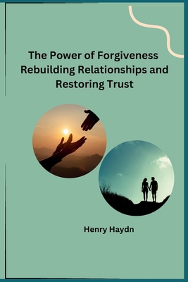 The Power of Forgiveness Rebuilding Relationships and Restoring Trust - Henry Haydn