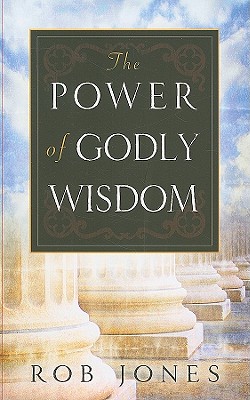 The Power of Godly Wisdom: Knowing and Moving in God's Plan - Jones, Rob
