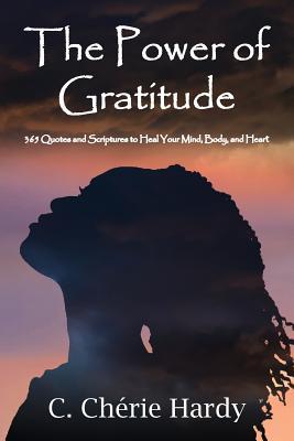 The Power of Gratitude: 365 Quotes and Scriptures for Healing Your Mind, Body, and Heart - Hardy, C Cherie