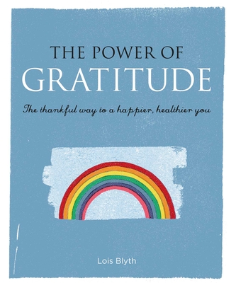 The Power of Gratitude: The Thankful Way to a Happier, Healthier You - Blyth, Lois