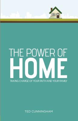 The Power of Home: Taking Charge of Your Faith and Your Family - Cunningham, Ted, Mr.