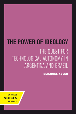 The Power of Ideology: The Quest for Technological Autonomy in Argentina and Brazil Volume 16 - Adler, Emanuel