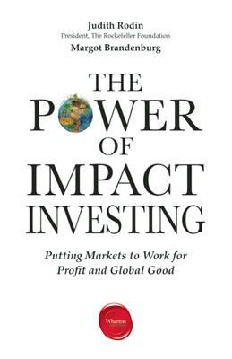 The Power of Impact Investing: Putting Markets to Work for Profit and Global Good - Rodin, Judith, and Brandenburg, Margot