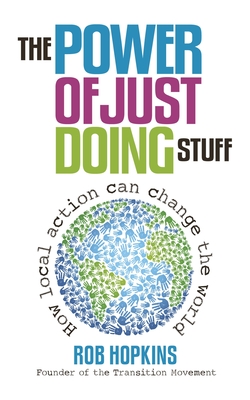 The Power of Just Doing Stuff: How local action can change the world - Hopkins, Rob