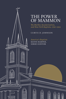 The Power of Mammon: The Market, Secularization, and New York Baptists, 1790-1922 - Johnson, Curtis D, Prof.