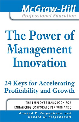 The Power of Management Innovation: 24 Keys for Accelerating Profitability and Growth - Feigenbaum, Armand V, and Feigenbaum, Donald S