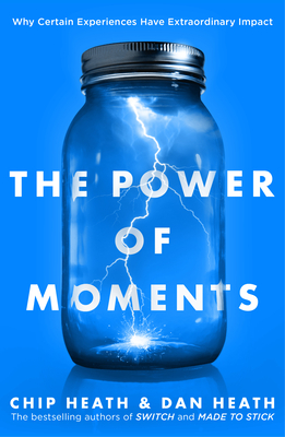 The Power of Moments: Why Certain Experiences Have Extraordinary Impact - Heath, Chip, and Heath, Dan