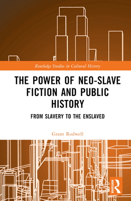 The Power of Neo-Slave Fiction and Public History: From Slavery to the Enslaved - Rodwell, Grant