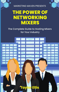 The Power of Networking Mixers: The Complete Guide To Hosting Mixers For Your Industry