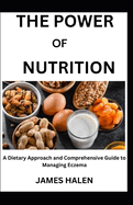 The Power of Nutrition: A Dietary Approach and Comprehensive Guide to Managing Eczema