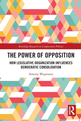 The Power of Opposition: How Legislative Organization Influences Democratic Consolidation - Wegmann, Simone