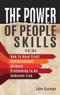The Power Of People Skills 2 In 1: How To Have Great Conversations Without Pretending To Be Someone Else - Guzman, John, and Magana, Patrick