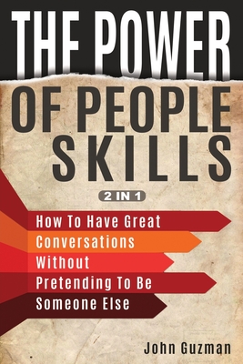 The Power Of People Skills 2 In 1: How To Have Great Conversations Without Pretending To Be Someone Else - Magana, Patrick, and Guzman, John