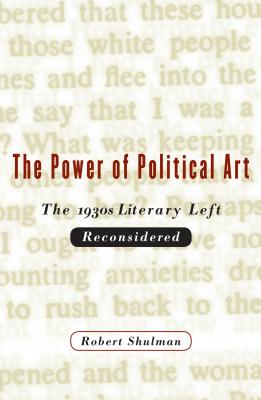 The Power of Political Art: The 1930s Literary Left Reconsidered - Shulman, Robert