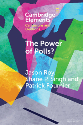 The Power of Polls?: A Cross-National Experimental Analysis of the Effects of Campaign Polls - Roy, Jason, and Singh, Shane P., and Fournier, Patrick