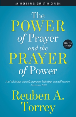 The Power of Prayer and the Prayer of Power: And all things you ask in prayer, believing, you will receive. - Matthew 21:22 - Torrey, Reuben a