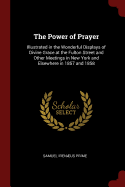 The Power of Prayer: Illustrated in the Wonderful Displays of Divine Grace at the Fulton Street and Other Meetings in New York and Elsewhere in 1857 and 1858
