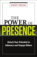 The Power of Presence: Unlock Your Potential to Influence and Engage Others