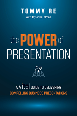 The Power of Presentation: A Vital Guide to Delivering Compelling Business Presentations - Re, Tommy