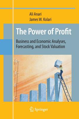 The Power of Profit: Business and Economic Analyses, Forecasting, and Stock Valuation - Anari, Ali, and Kolari, James W