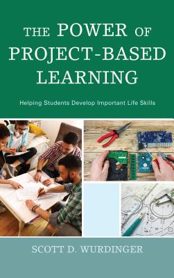 The Power of Project-Based Learning: Helping Students Develop Important Life Skills - Wurdinger, Scott D