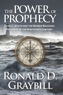 The Power of Prophecy: Ellen G. White and the Women Religious Founders of the Nineteenth Century - Graybill, Ronald D, PhD