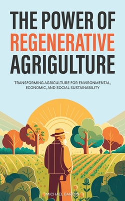 The Power of Regenerative Agriculture: Transforming Agriculture for Environmental, Economic, and Social Sustainability - Barton, Michael