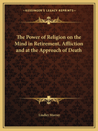 The Power of Religion on the Mind in Retirement, Affliction and at the Approach of Death