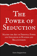 The Power of Seduction: Master the Art of Personal Power and Influence in Business and Relationships