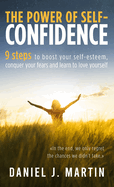 The power of self-confidence: 9 steps to boost your self-esteem, conquer your fears and learn to love yourself