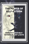 THE POWER OF SELF-ESTEEM Improve your self-esteem in just 3 days!: Powerful guide to INCREASE your SELF-ESTEEM in one weekend!