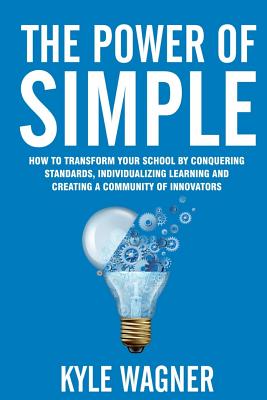 The power of SIMPLE: Transform your school by conquering standards, individualizing learning and creating a community of innovators - Wagner, Kyle