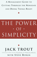 The Power of Simplicity: A Management Guide to Cutting Through the Nonsense & Doing Things Right - Trout, Jack, and Rivkin, Steve